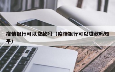疫情银行可以贷款吗（疫情银行可以贷款吗知乎）